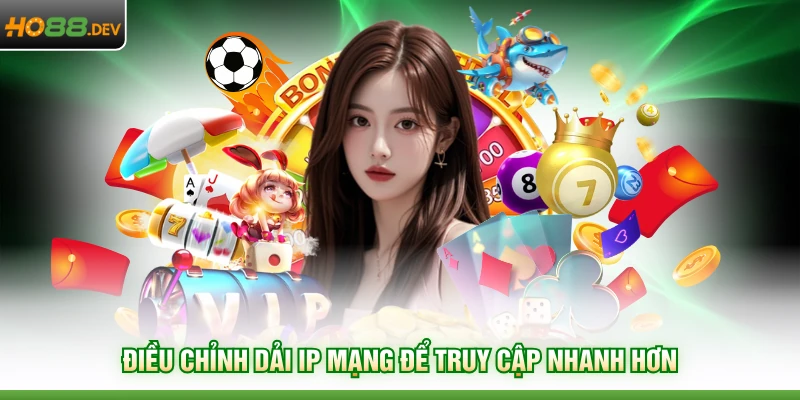 Link Vào HO88 Không Bị Chặn Tốc Độ Cao Số 1 Hiện Nay 4 Điều chỉnh dải ip mạng để truy cập nhanh hơn